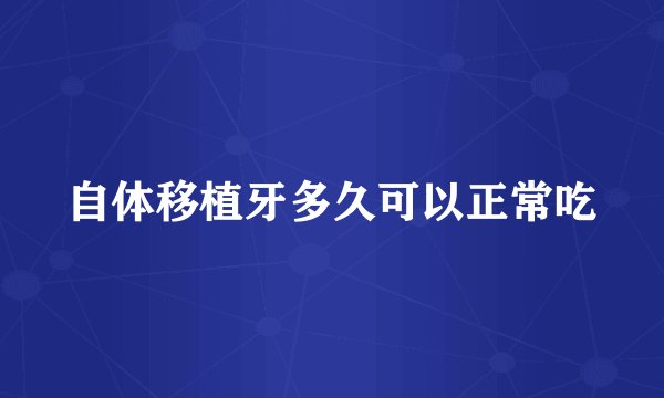 自体移植牙多久可以正常吃
