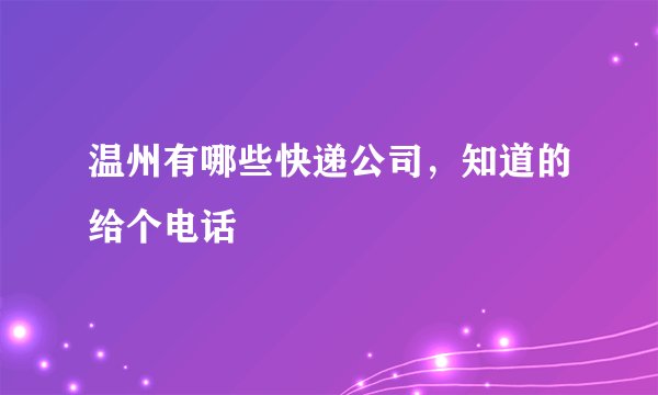 温州有哪些快递公司，知道的给个电话