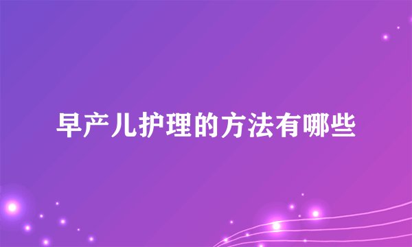 早产儿护理的方法有哪些