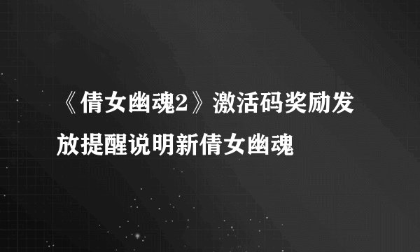 《倩女幽魂2》激活码奖励发放提醒说明新倩女幽魂