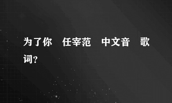 为了你　任宰范　中文音　歌词？