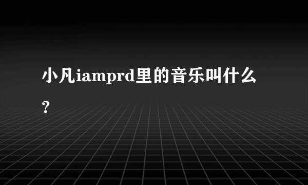 小凡iamprd里的音乐叫什么？