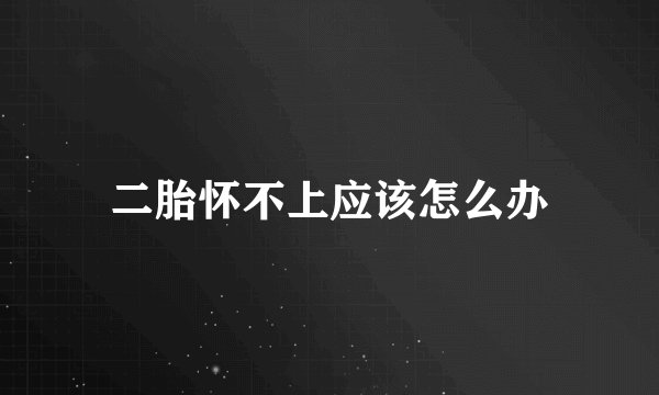 二胎怀不上应该怎么办