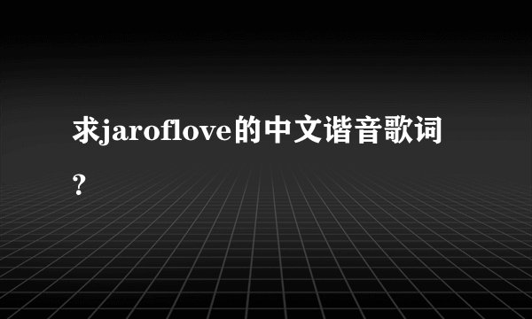 求jaroflove的中文谐音歌词？