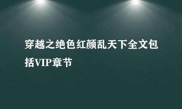 穿越之绝色红颜乱天下全文包括VIP章节