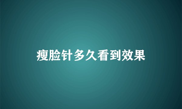 瘦脸针多久看到效果