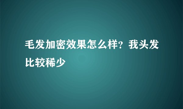 毛发加密效果怎么样？我头发比较稀少