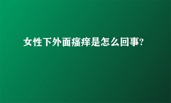 女性下外面瘙痒是怎么回事?