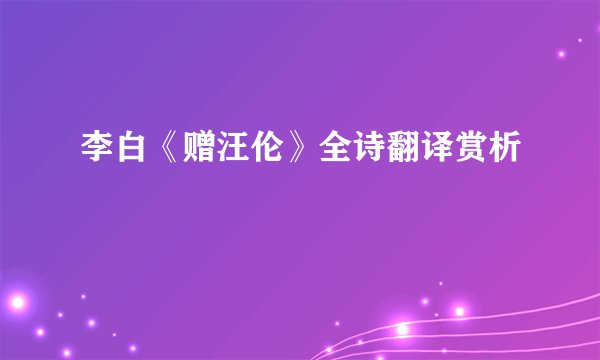 李白《赠汪伦》全诗翻译赏析