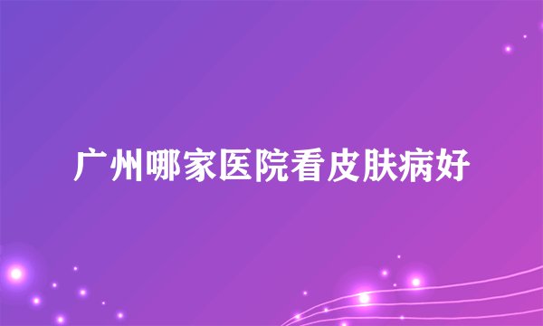广州哪家医院看皮肤病好