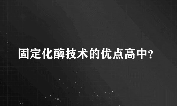 固定化酶技术的优点高中?