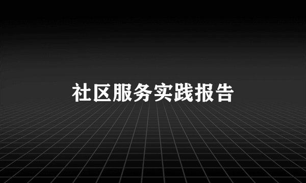 社区服务实践报告