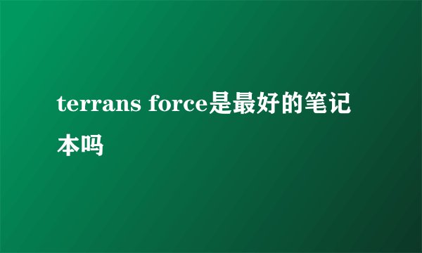terrans force是最好的笔记本吗