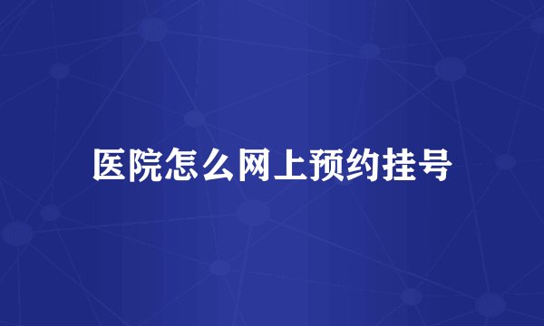 医院怎么网上预约挂号