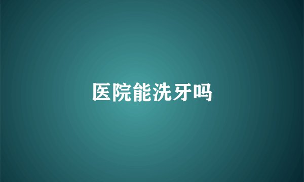 医院能洗牙吗