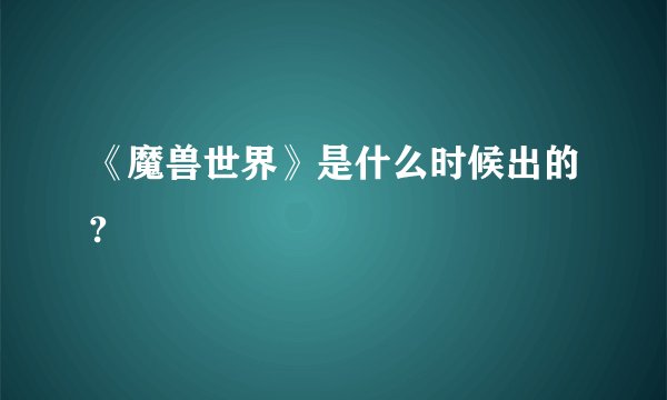 《魔兽世界》是什么时候出的?