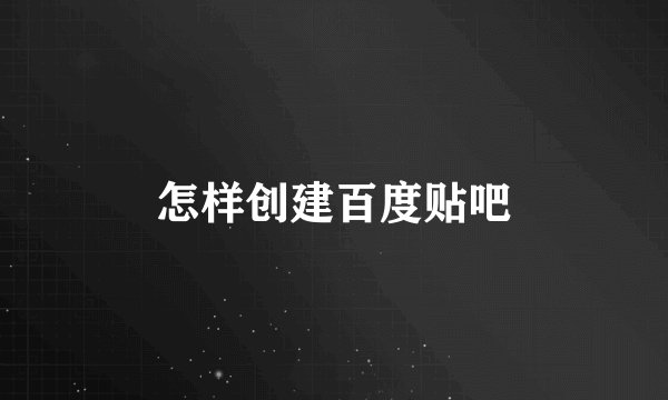 怎样创建百度贴吧