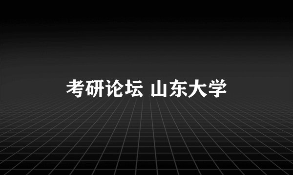 考研论坛 山东大学