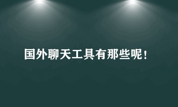 国外聊天工具有那些呢！