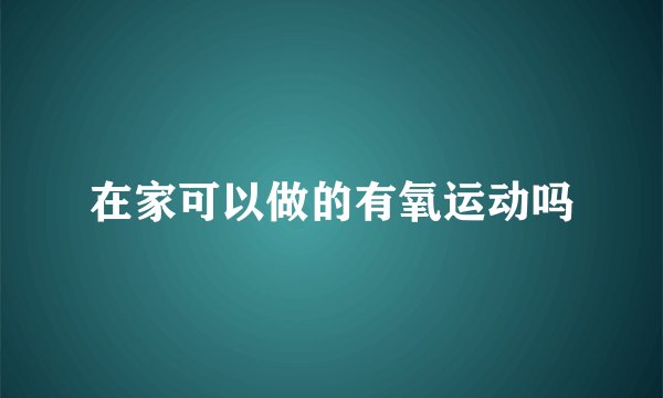 在家可以做的有氧运动吗