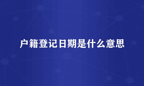户籍登记日期是什么意思