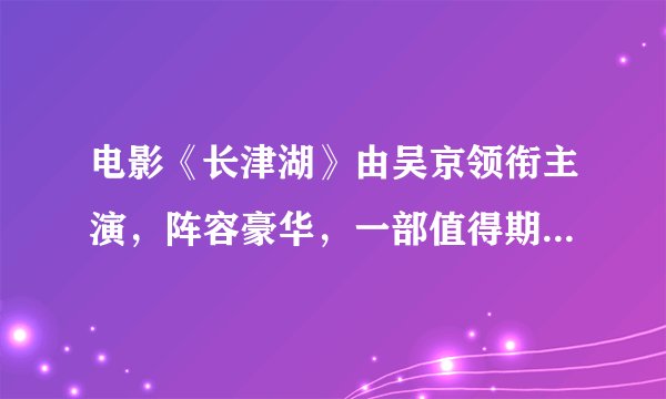 电影《长津湖》由吴京领衔主演，阵容豪华，一部值得期待的巨作