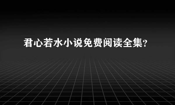 君心若水小说免费阅读全集？