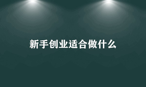新手创业适合做什么