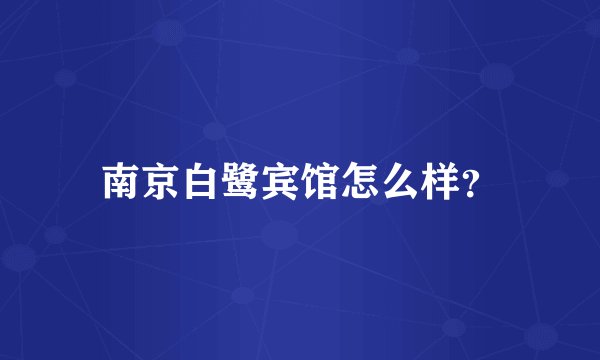 南京白鹭宾馆怎么样？
