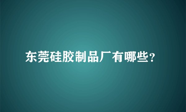 东莞硅胶制品厂有哪些？