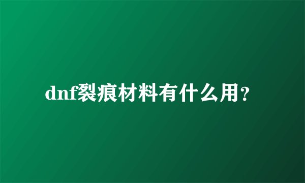 dnf裂痕材料有什么用？