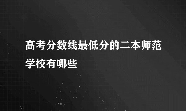 高考分数线最低分的二本师范学校有哪些