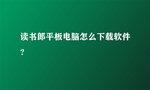读书郎平板电脑怎么下载软件？