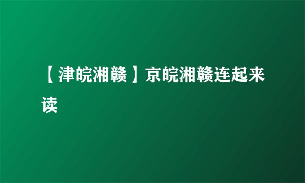 【津皖湘赣】京皖湘赣连起来读