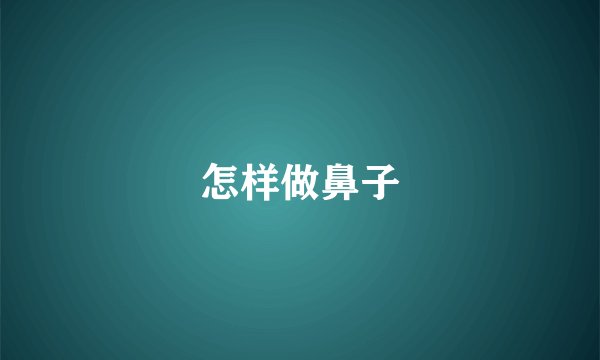 怎样做鼻子