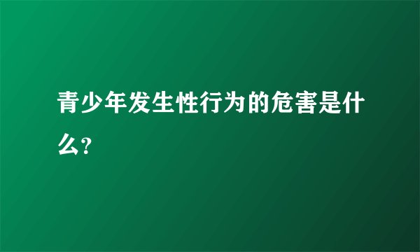 青少年发生性行为的危害是什么？