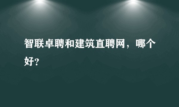 智联卓聘和建筑直聘网，哪个好？