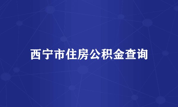 西宁市住房公积金查询