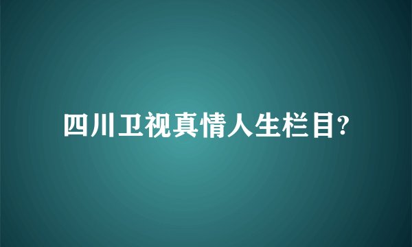 四川卫视真情人生栏目?