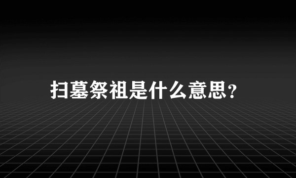 扫墓祭祖是什么意思？