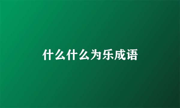 什么什么为乐成语