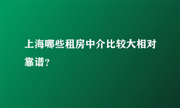 上海哪些租房中介比较大相对靠谱？