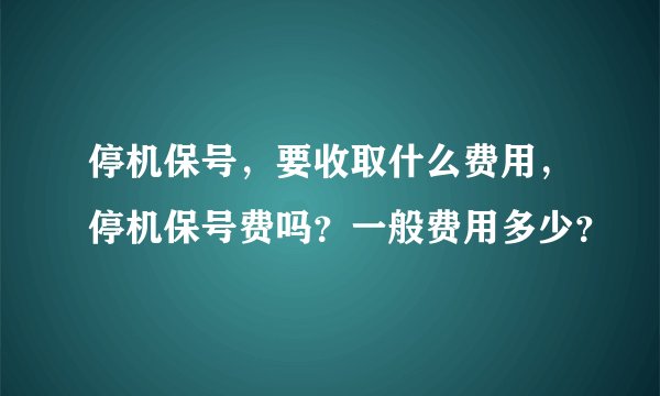停机保号，要收取什么费用，停机保号费吗？一般费用多少？