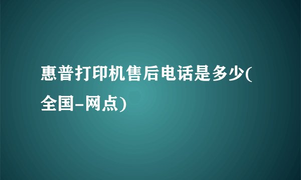 惠普打印机售后电话是多少(全国-网点)