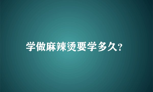 学做麻辣烫要学多久？