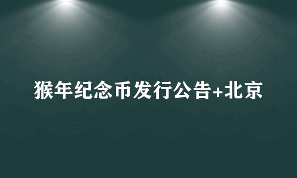 猴年纪念币发行公告+北京