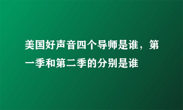 美国好声音四个导师是谁，第一季和第二季的分别是谁