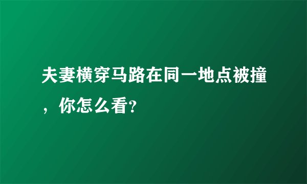 夫妻横穿马路在同一地点被撞，你怎么看？