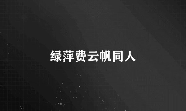 绿萍费云帆同人