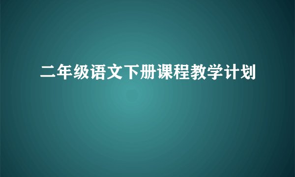二年级语文下册课程教学计划
